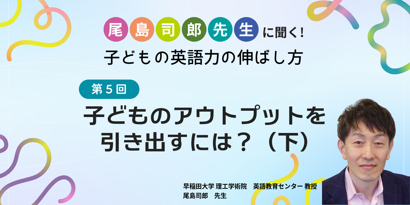 第5回 子どものアウトプットを引き出すには？（下）のサムネイル